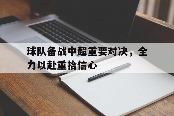 球队备战中超重要对决，全力以赴重拾信心